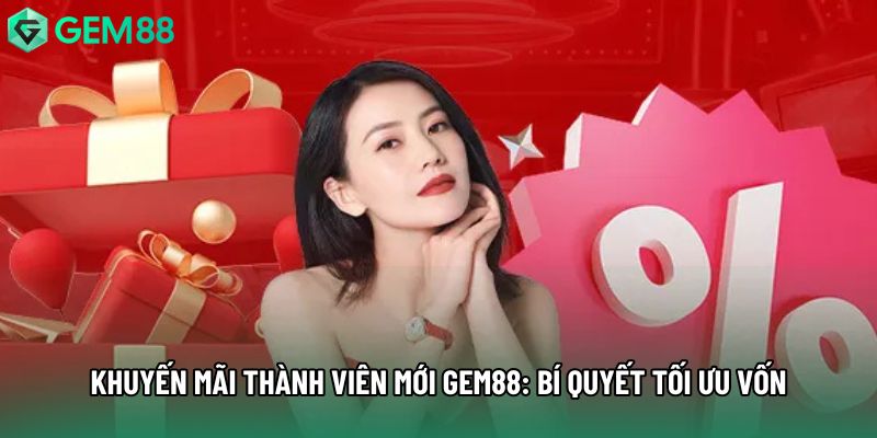 Khuyến Mãi Thành Viên Mới Gem88: Bí Quyết Tối Ưu Vốn