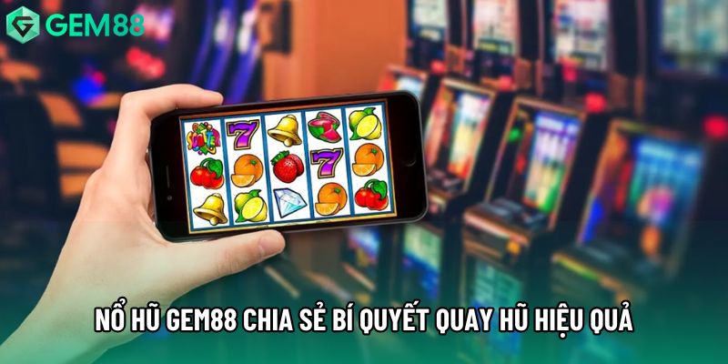 Nổ hũ gem88 chia sẻ bí quyết quay hũ hiệu quả