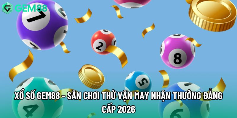 Xổ Số Gem88 - Sân Chơi Thử Vận May Nhận Thưởng Đẳng Cấp 2026